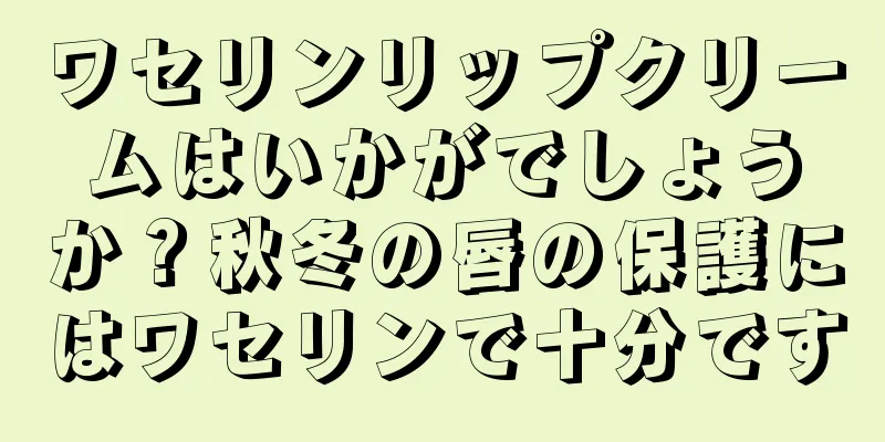 ワセリンリップクリームはいかがでしょうか？秋冬の唇の保護にはワセリンで十分です