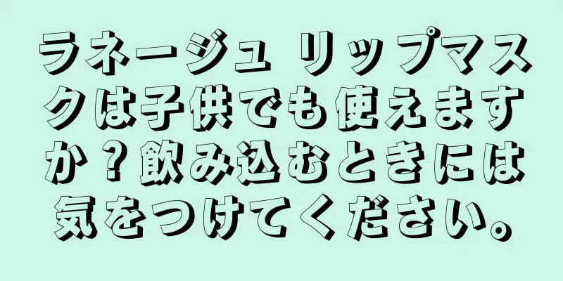 ラネージュ リップマスクは子供でも使えますか？飲み込むときには気をつけてください。