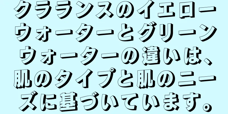 クラランスのイエローウォーターとグリーンウォーターの違いは、肌のタイプと肌のニーズに基づいています。