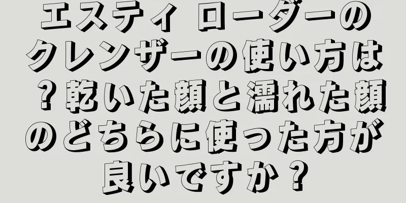 エスティ ローダーのクレンザーの使い方は？乾いた顔と濡れた顔のどちらに使った方が良いですか？