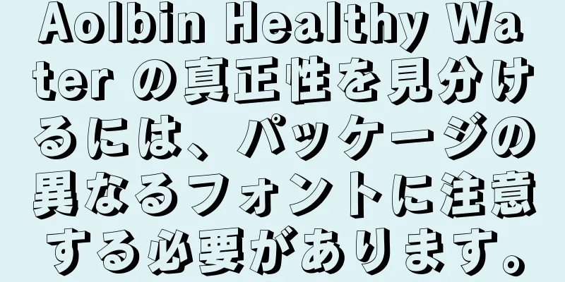 Aolbin Healthy Water の真正性を見分けるには、パッケージの異なるフォントに注意する必要があります。