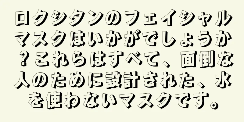 ロクシタンのフェイシャルマスクはいかがでしょうか？これらはすべて、面倒な人のために設計された、水を使わないマスクです。