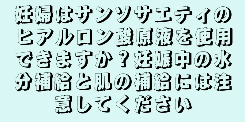 妊婦はサンソサエティのヒアルロン酸原液を使用できますか？妊娠中の水分補給と肌の補給には注意してください