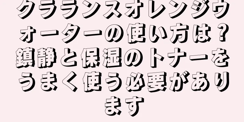 クラランスオレンジウォーターの使い方は？鎮静と保湿のトナーをうまく使う必要があります