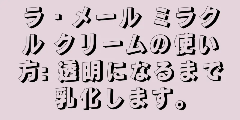 ラ・メール ミラクル クリームの使い方: 透明になるまで乳化します。