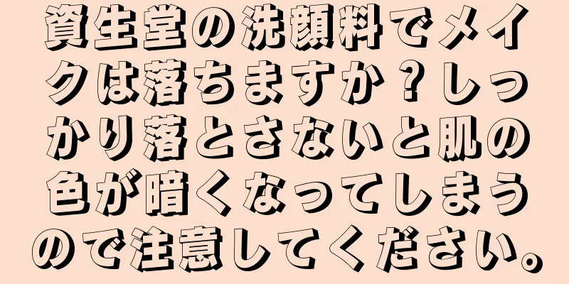 資生堂の洗顔料でメイクは落ちますか？しっかり落とさないと肌の色が暗くなってしまうので注意してください。