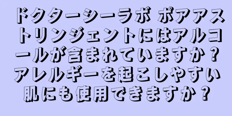 ドクターシーラボ ポアアストリンジェントにはアルコールが含まれていますか？アレルギーを起こしやすい肌にも使用できますか？