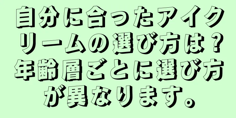 自分に合ったアイクリームの選び方は？年齢層ごとに選び方が異なります。