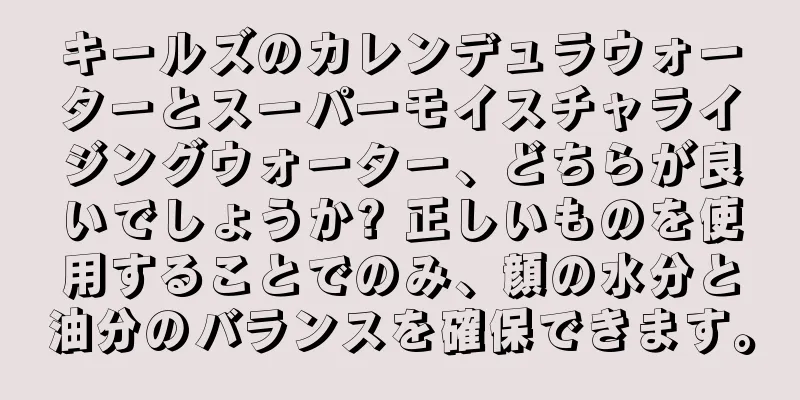 キールズのカレンデュラウォーターとスーパーモイスチャライジングウォーター、どちらが良いでしょうか? 正しいものを使用することでのみ、顔の水分と油分のバランスを確保できます。