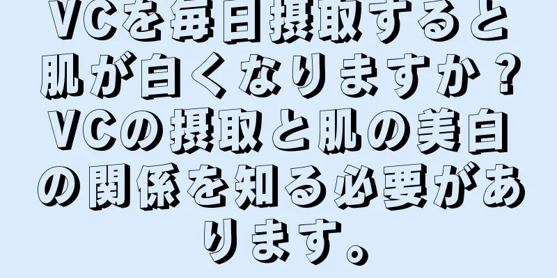 VCを毎日摂取すると肌が白くなりますか？VCの摂取と肌の美白の関係を知る必要があります。