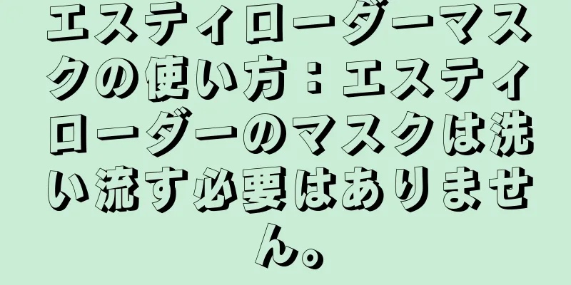 エスティローダーマスクの使い方：エスティローダーのマスクは洗い流す必要はありません。