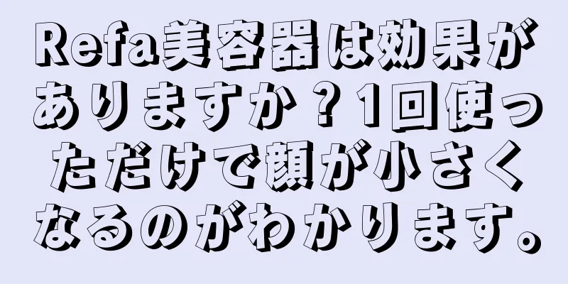 Refa美容器は効果がありますか？1回使っただけで顔が小さくなるのがわかります。