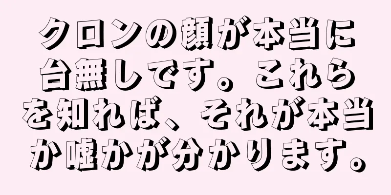 クロンの顔が本当に台無しです。これらを知れば、それが本当か嘘かが分かります。