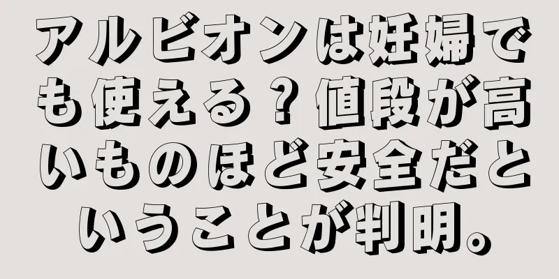 アルビオンは妊婦でも使える？値段が高いものほど安全だということが判明。