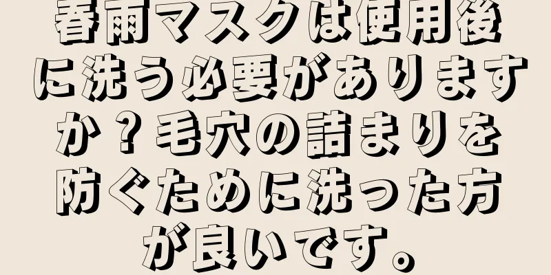 春雨マスクは使用後に洗う必要がありますか？毛穴の詰まりを防ぐために洗った方が良いです。