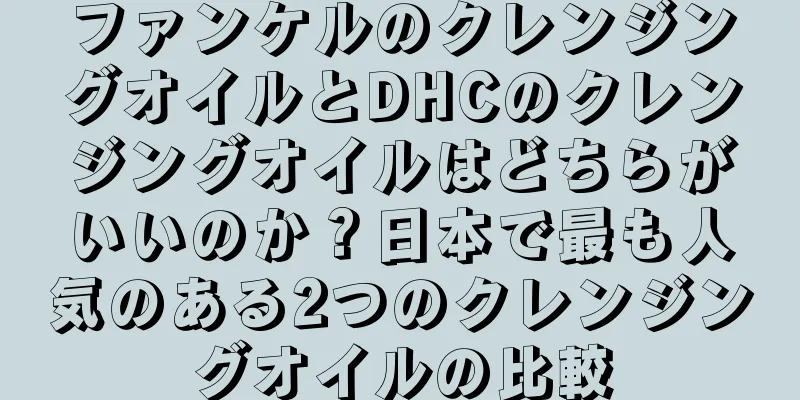 ファンケルのクレンジングオイルとDHCのクレンジングオイルはどちらがいいのか？日本で最も人気のある2つのクレンジングオイルの比較