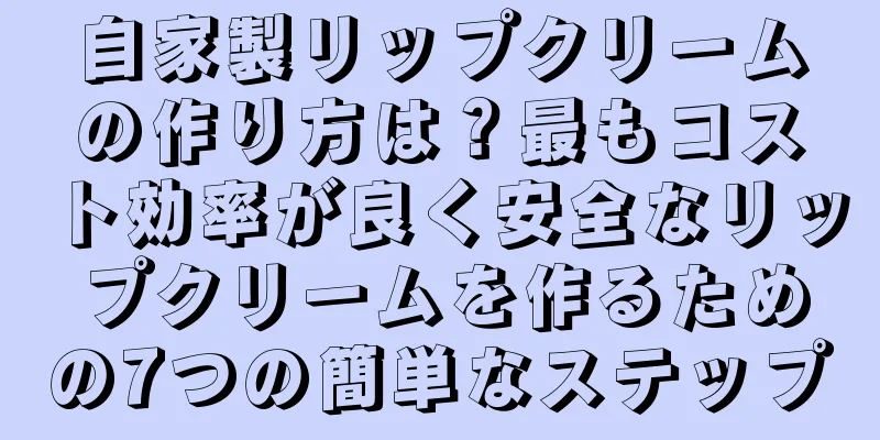 自家製リップクリームの作り方は？最もコスト効率が良く安全なリップクリームを作るための7つの簡単なステップ