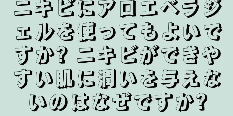 ニキビにアロエベラジェルを使ってもよいですか? ニキビができやすい肌に潤いを与えないのはなぜですか?