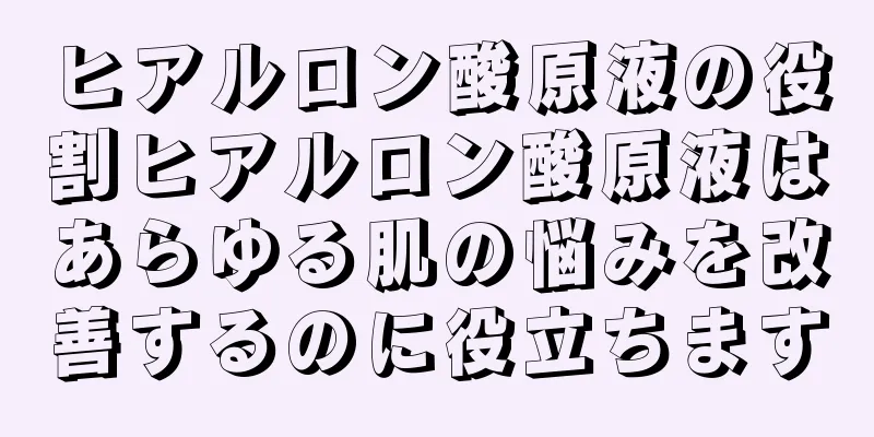 ヒアルロン酸原液の役割ヒアルロン酸原液はあらゆる肌の悩みを改善するのに役立ちます