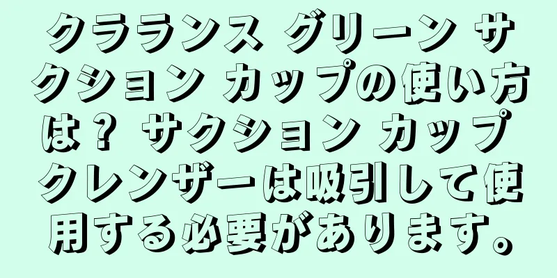 クラランス グリーン サクション カップの使い方は？ サクション カップ クレンザーは吸引して使用する必要があります。