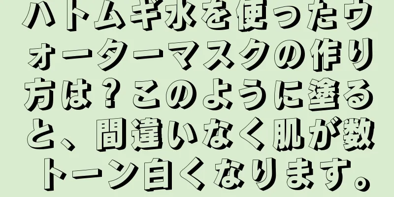 ハトムギ水を使ったウォーターマスクの作り方は？このように塗ると、間違いなく肌が数トーン白くなります。