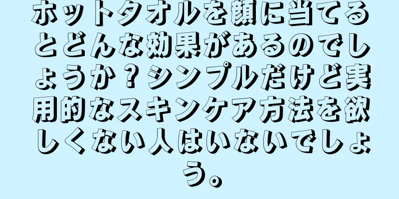 ホットタオルを顔に当てるとどんな効果があるのでしょうか？シンプルだけど実用的なスキンケア方法を欲しくない人はいないでしょう。