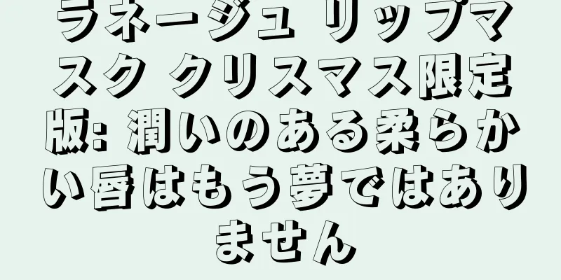 ラネージュ リップマスク クリスマス限定版: 潤いのある柔らかい唇はもう夢ではありません