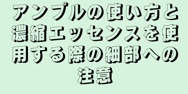 アンプルの使い方と濃縮エッセンスを使用する際の細部への注意