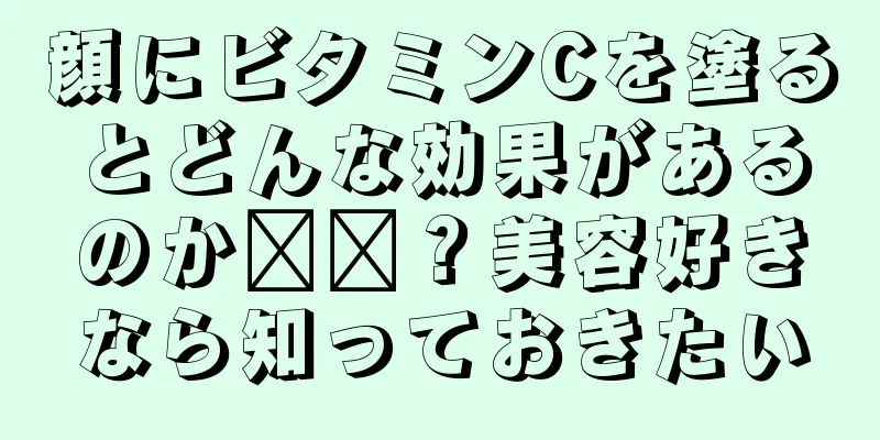 顔にビタミンCを塗るとどんな効果があるのか​​？美容好きなら知っておきたい