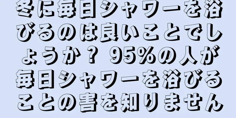 冬に毎日シャワーを浴びるのは良いことでしょうか？ 95%の人が毎日シャワーを浴びることの害を知りません