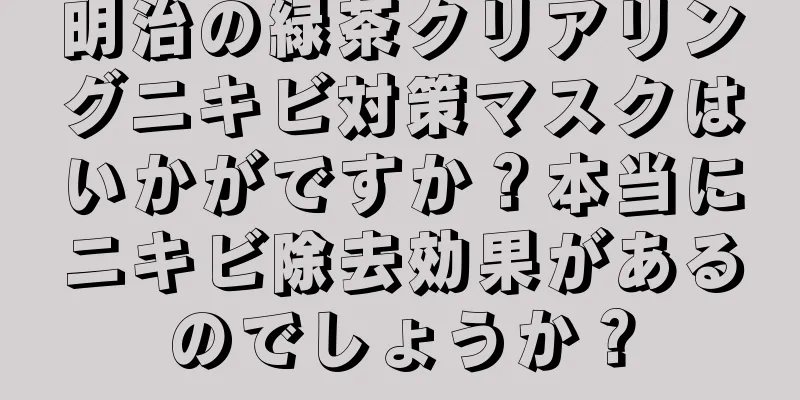 明治の緑茶クリアリングニキビ対策マスクはいかがですか？本当にニキビ除去効果があるのでしょうか？