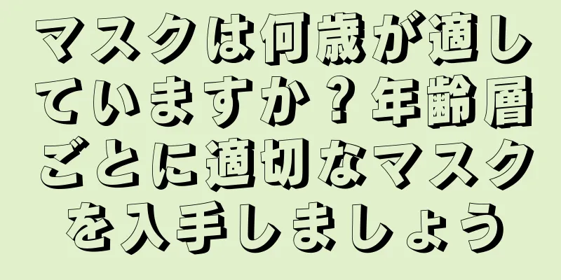 マスクは何歳が適していますか？年齢層ごとに適切なマスクを入手しましょう