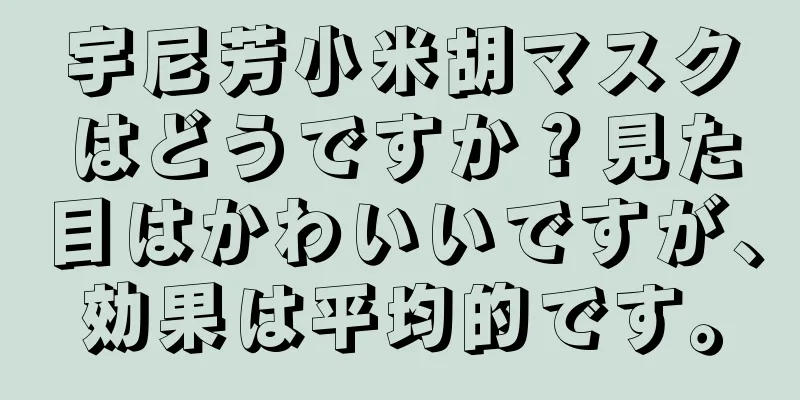 宇尼芳小米胡マスクはどうですか？見た目はかわいいですが、効果は平均的です。