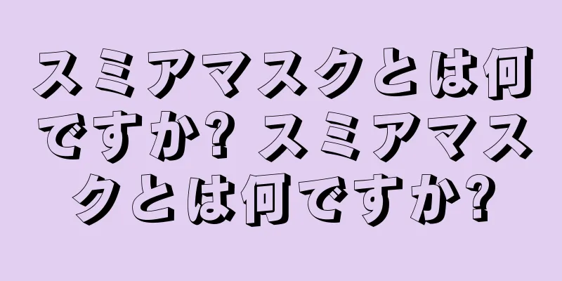 スミアマスクとは何ですか? スミアマスクとは何ですか?