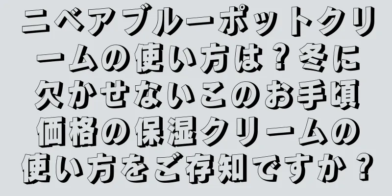 ニベアブルーポットクリームの使い方は？冬に欠かせないこのお手頃価格の保湿クリームの使い方をご存知ですか？