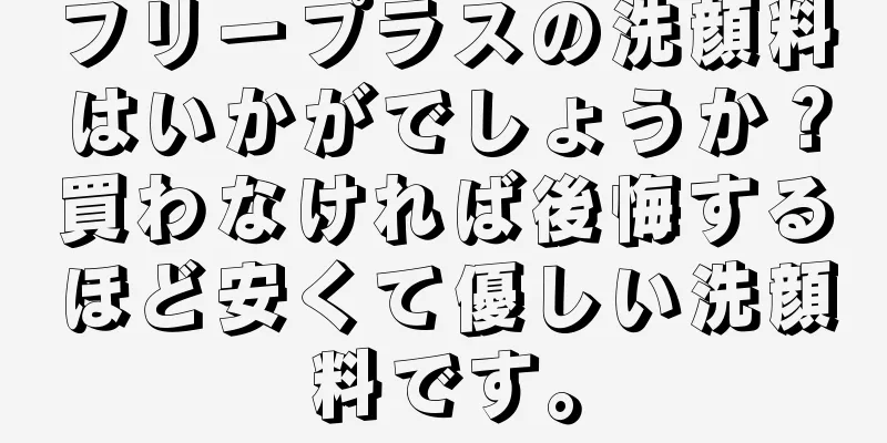 フリープラスの洗顔料はいかがでしょうか？買わなければ後悔するほど安くて優しい洗顔料です。