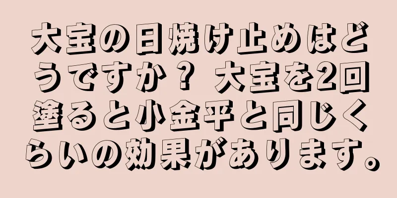 大宝の日焼け止めはどうですか？ 大宝を2回塗ると小金平と同じくらいの効果があります。