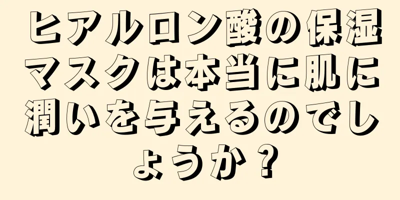 ヒアルロン酸の保湿マスクは本当に肌に潤いを与えるのでしょうか？