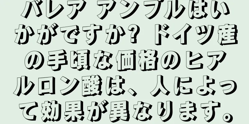 バレア アンプルはいかがですか? ドイツ産の手頃な価格のヒアルロン酸は、人によって効果が異なります。