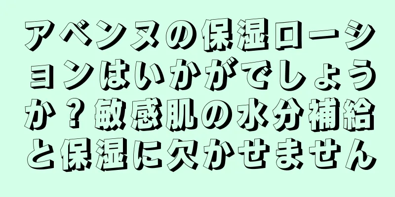 アベンヌの保湿ローションはいかがでしょうか？敏感肌の水分補給と保湿に欠かせません