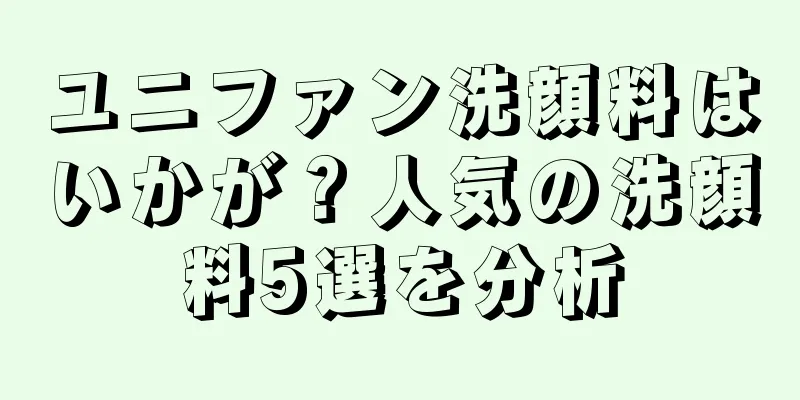 ユニファン洗顔料はいかが？人気の洗顔料5選を分析