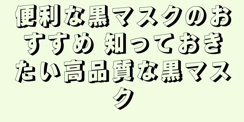 便利な黒マスクのおすすめ 知っておきたい高品質な黒マスク