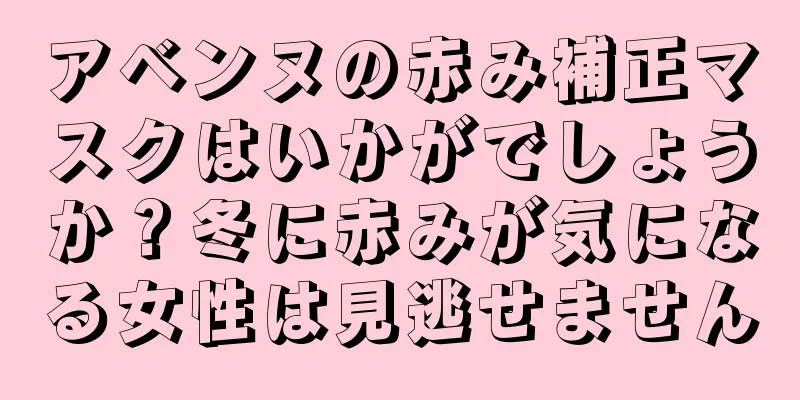 アベンヌの赤み補正マスクはいかがでしょうか？冬に赤みが気になる女性は見逃せません