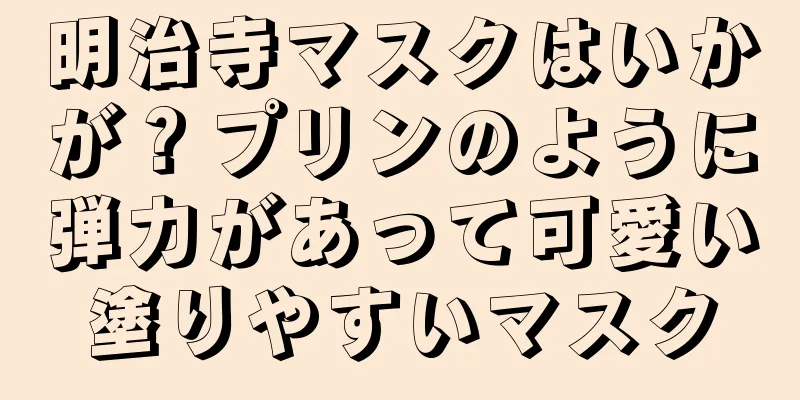 明治寺マスクはいかが？プリンのように弾力があって可愛い塗りやすいマスク