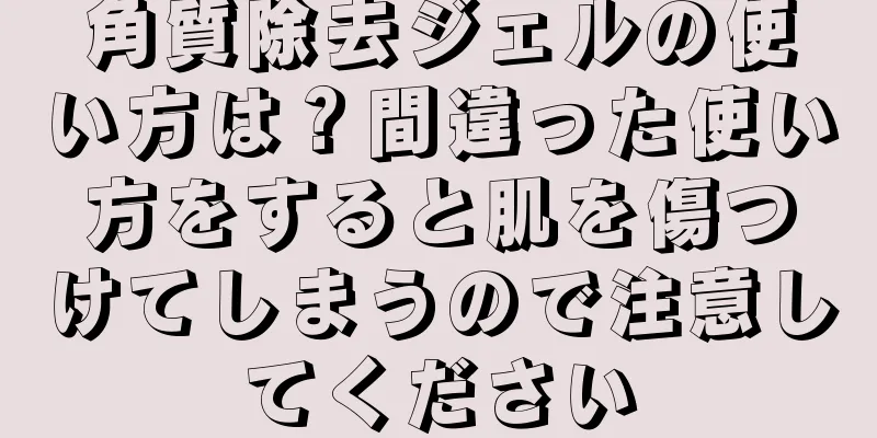 角質除去ジェルの使い方は？間違った使い方をすると肌を傷つけてしまうので注意してください