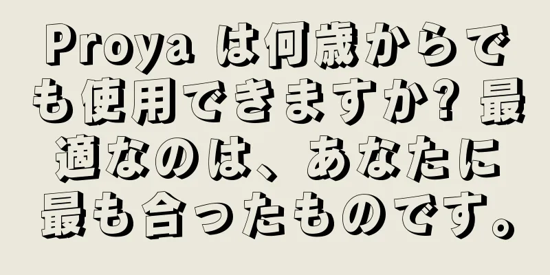 Proya は何歳からでも使用できますか? 最適なのは、あなたに最も合ったものです。