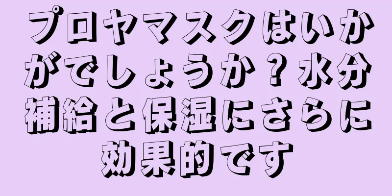 プロヤマスクはいかがでしょうか？水分補給と保湿にさらに効果的です