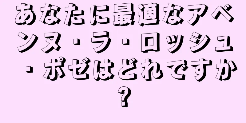 あなたに最適なアベンヌ・ラ・ロッシュ・ポゼはどれですか?