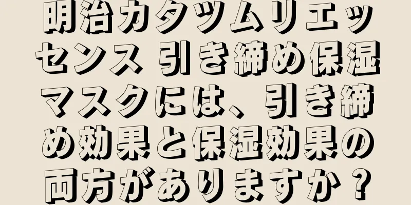 明治カタツムリエッセンス 引き締め保湿マスクには、引き締め効果と保湿効果の両方がありますか？