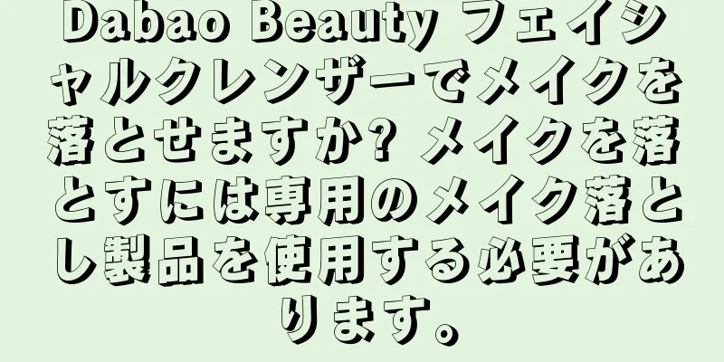 Dabao Beauty フェイシャルクレンザーでメイクを落とせますか? メイクを落とすには専用のメイク落とし製品を使用する必要があります。